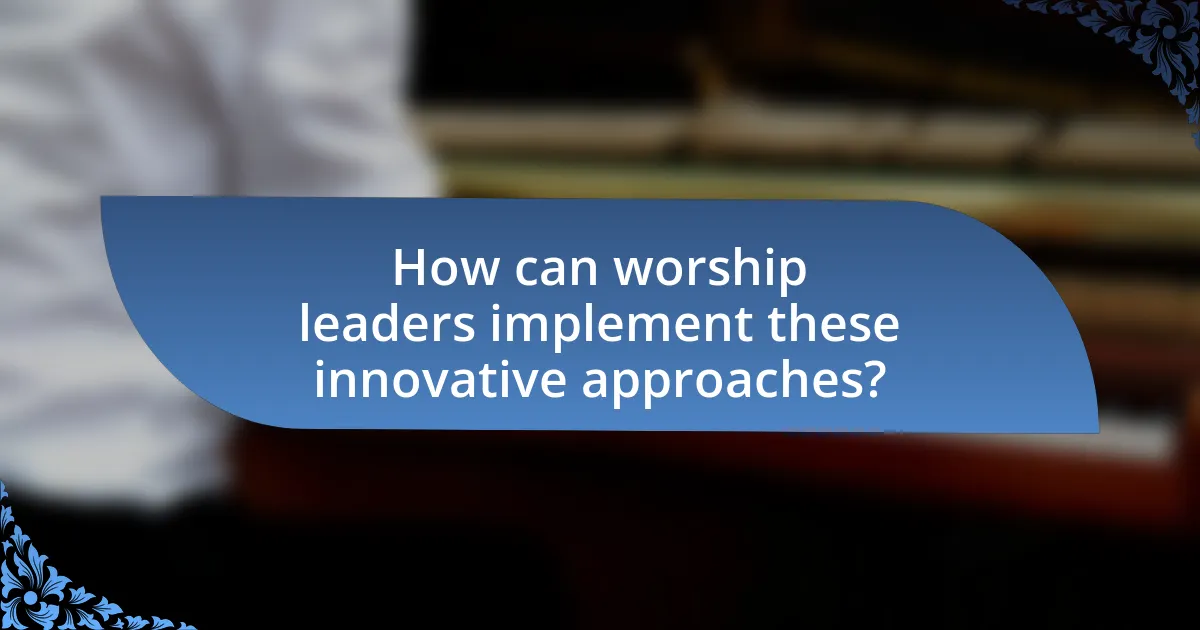 How can worship leaders implement these innovative approaches?