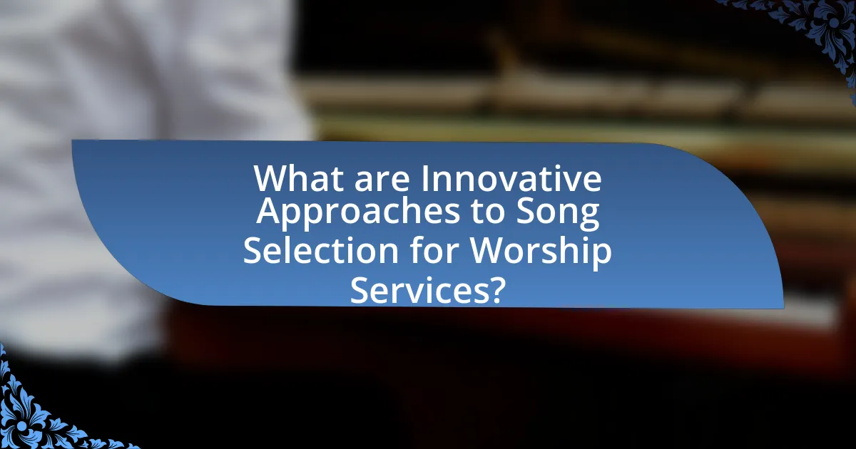 What are Innovative Approaches to Song Selection for Worship Services?