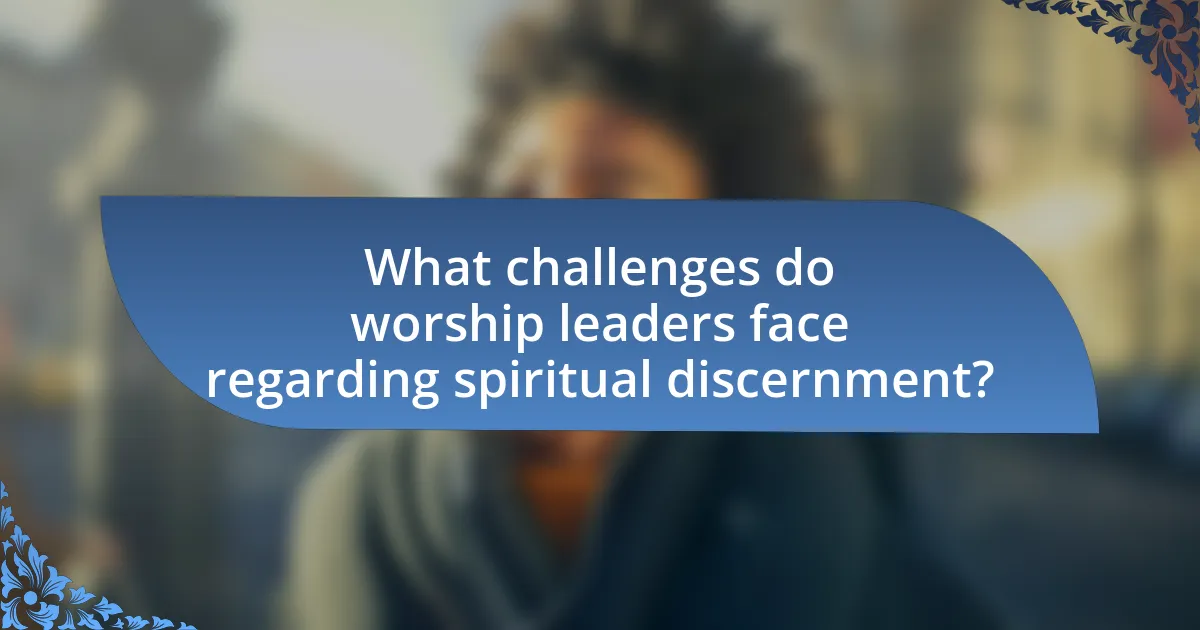 What challenges do worship leaders face regarding spiritual discernment?
