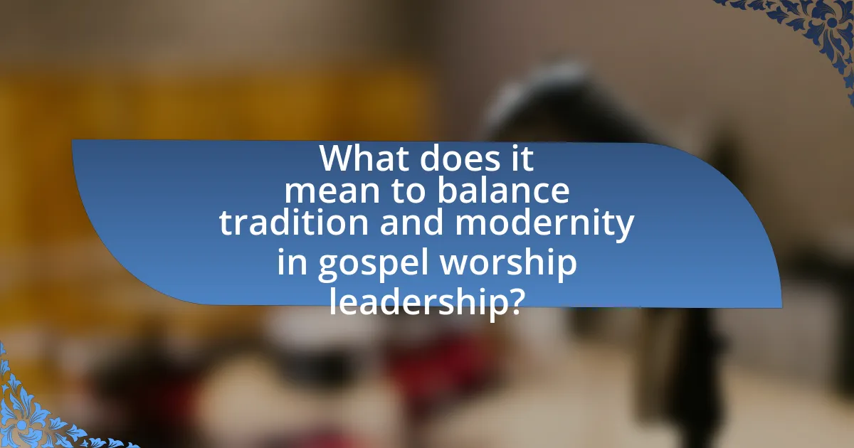 What does it mean to balance tradition and modernity in gospel worship leadership?