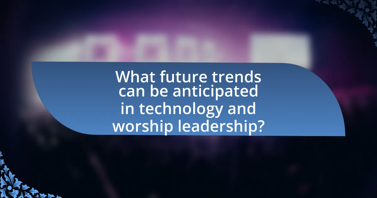 What future trends can be anticipated in technology and worship leadership?