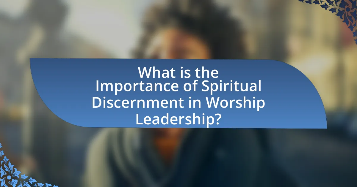 What is the Importance of Spiritual Discernment in Worship Leadership?